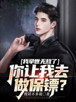我举世无敌了,你让我去做保镖免费阅读