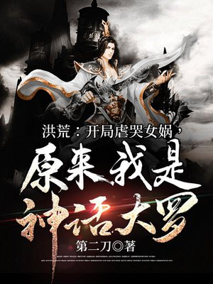 洪荒:开局虐哭女娲,原来我是神话大罗