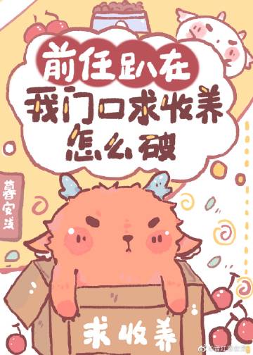 前任趴在我门口求收养怎么破免费