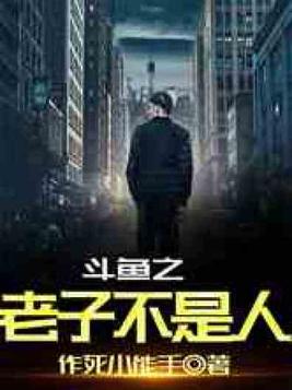斗鱼老子不是人小说