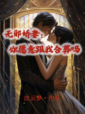 无邪娇妻:你愿意跟我合葬吗