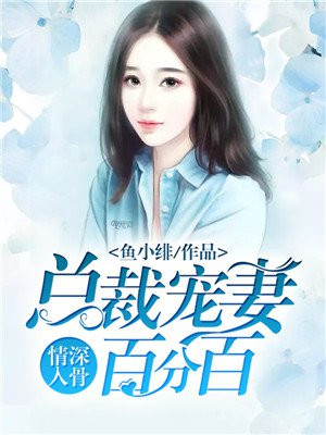 情深入骨总裁宠妻百分百免费阅读