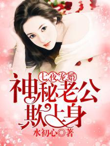 七夜宠婚神秘老公欺上身免费