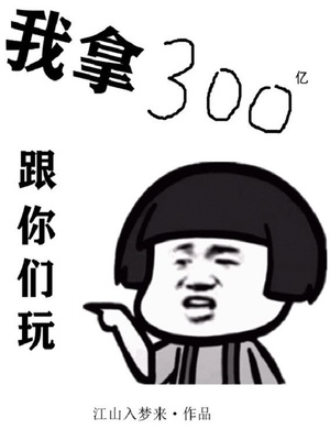 我拿300亿跟你们玩作者:江山入梦来