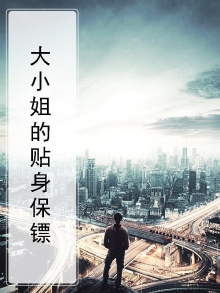 大小姐的贴身保镖全文免费阅读