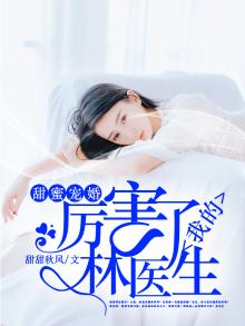 甜蜜宠婚,厉害了我的林医生