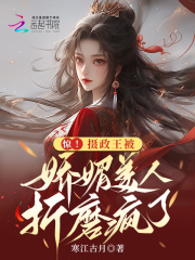 惊!摄政王被娇媚美人折磨疯了