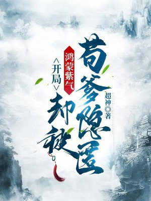 开局鸿蒙紫气却被苟爹隐匿笔趣阁
