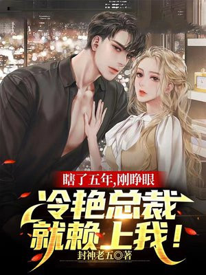 瞎了五年,刚睁眼,冷艳总裁就赖上我!