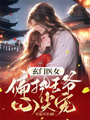 玄门医女:偏执王爷心尖宠小说