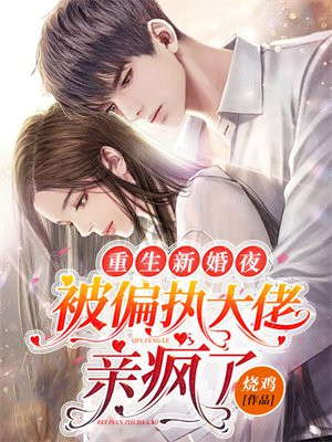 重生新婚夜,被偏执大佬亲疯了 豆腐皮蛋