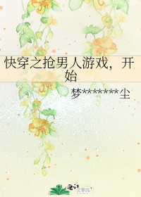 快穿之抢男人游戏，开始