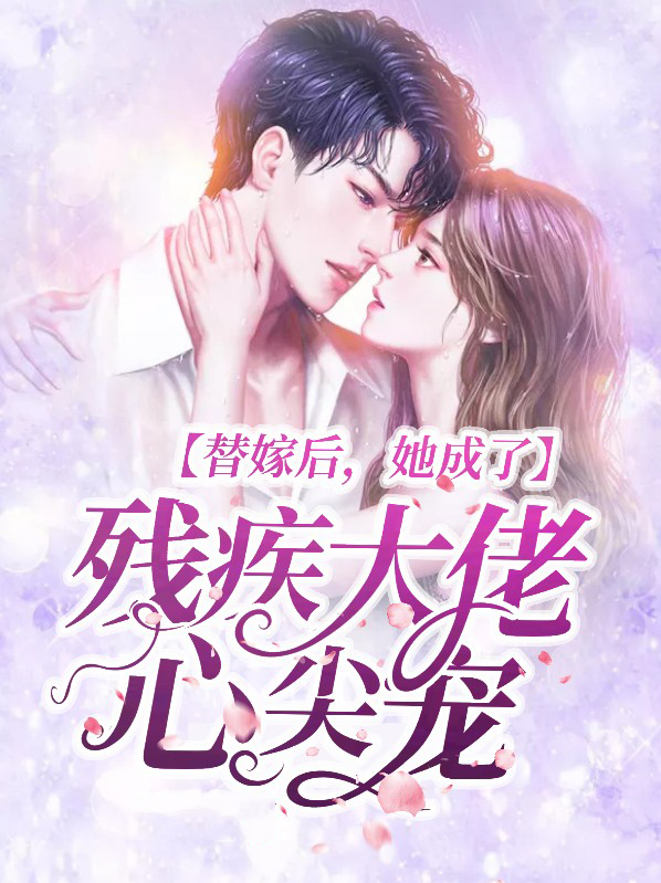 替嫁后她成了残疾大佬心尖宠