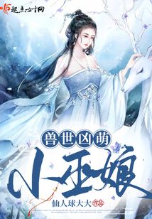 兽世凶萌小巫娘下载