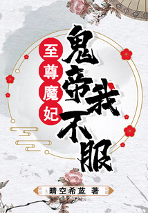 至尊魔妃鬼帝我不服免费阅读全文