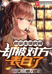 相亲走错房间,却被对方表白了第二季