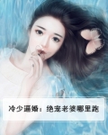 冷少逼婚：绝宠老婆哪里跑