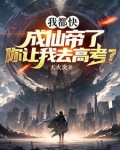 我都快成仙帝了,你让我去高考?作者:天火炎